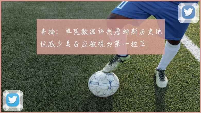 夸梅：单凭数据评判詹姆斯历史地位威少是否应被视为第一控卫