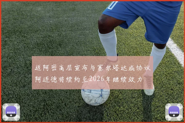 迈阿密高层宣布与塞尔塔达成协议阿连德将续约至2026年继续效力