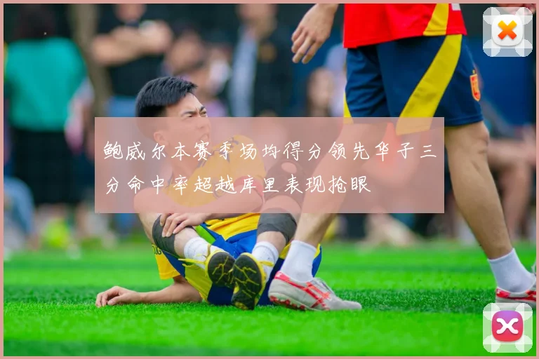 鲍威尔本赛季场均得分领先华子三分命中率超越库里表现抢眼