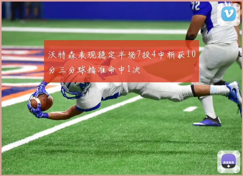 沃特森表现稳定半场7投4中斩获10分三分球精准命中1次