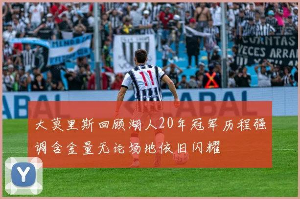 大莫里斯回顾湖人20年冠军历程强调含金量无论场地依旧闪耀