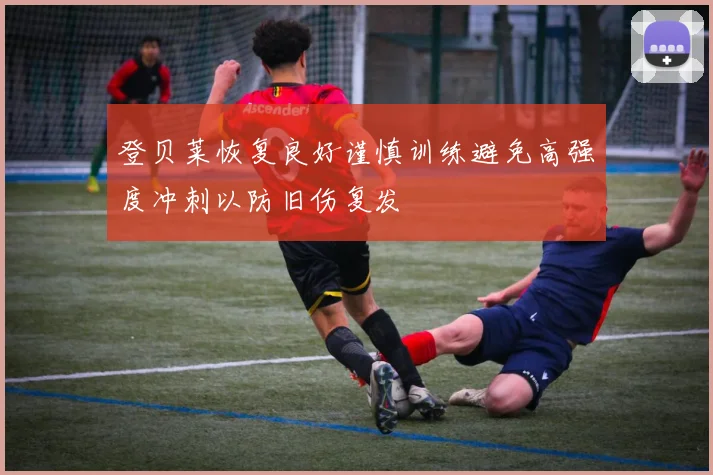 登贝莱恢复良好谨慎训练避免高强度冲刺以防旧伤复发