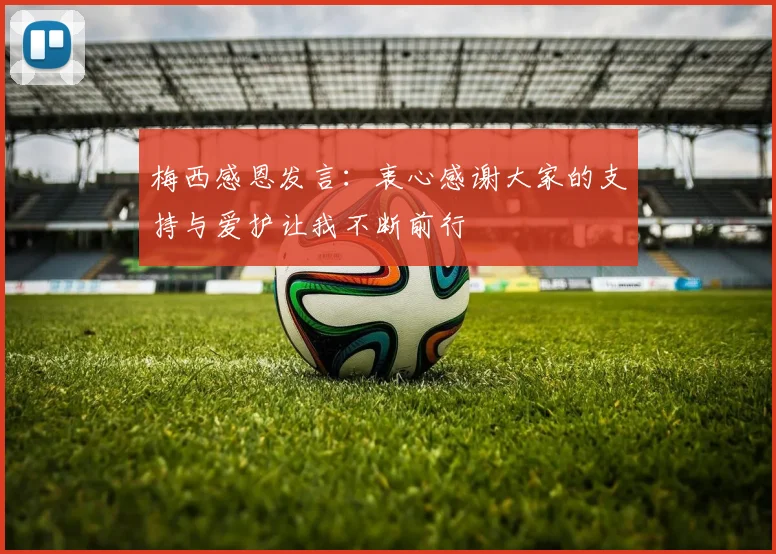 梅西感恩发言：衷心感谢大家的支持与爱护让我不断前行