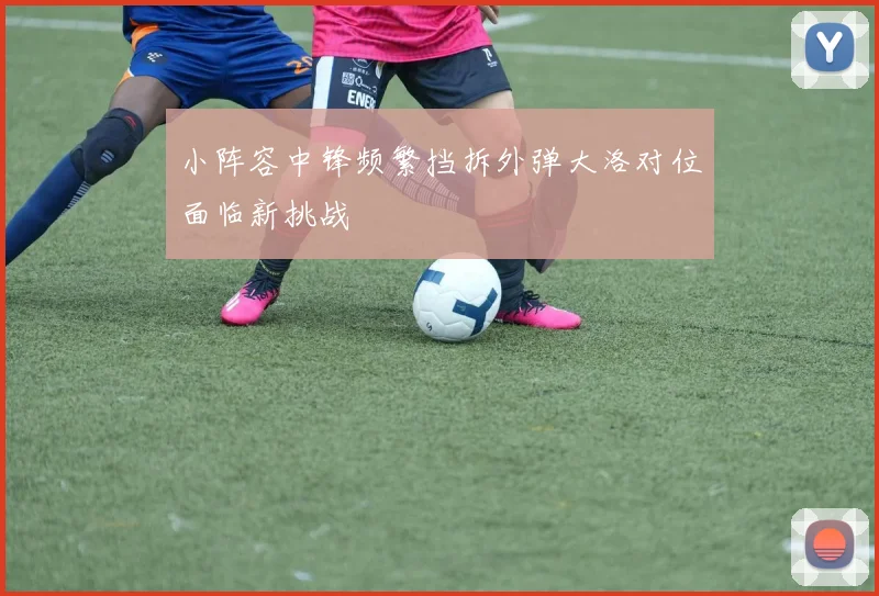 小阵容中锋频繁挡拆外弹大洛对位面临新挑战