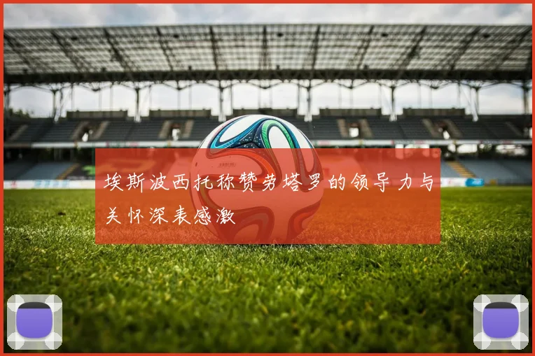埃斯波西托称赞劳塔罗的领导力与关怀深表感激