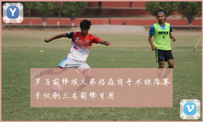 罗马前锋埃文弗格森将手术缺席赛季仅剩三名前锋可用