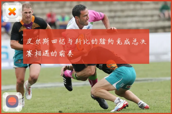 皮尔斯回忆与科比的赌约竟成总决赛相遇的前奏