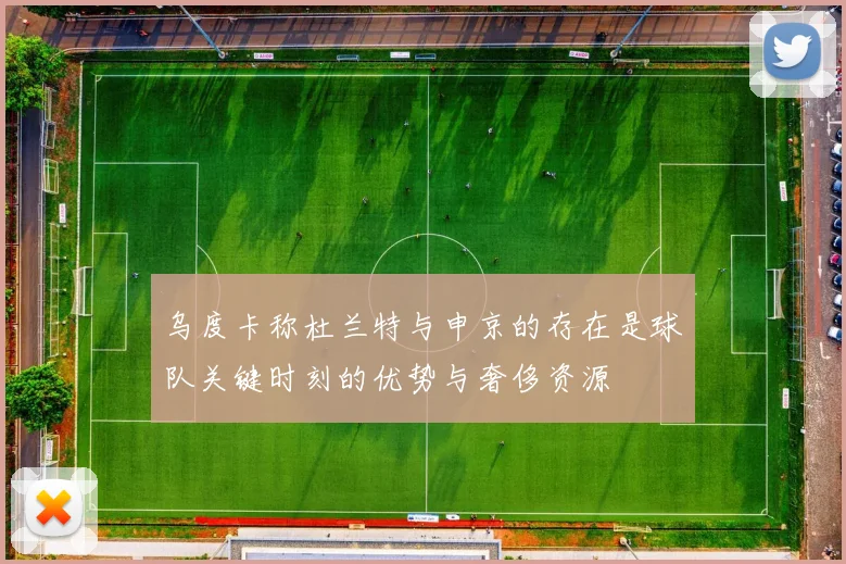乌度卡称杜兰特与申京的存在是球队关键时刻的优势与奢侈资源