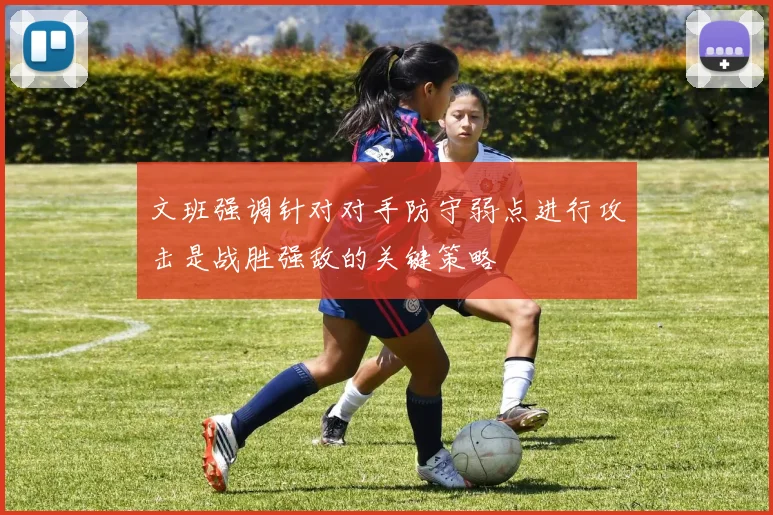 文班强调针对对手防守弱点进行攻击是战胜强敌的关键策略