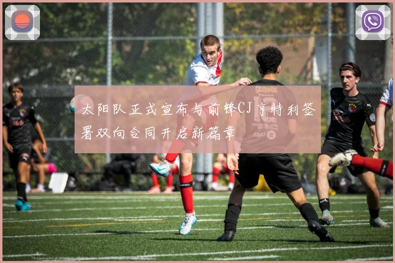 太阳队正式宣布与前锋CJ亨特利签署双向合同开启新篇章