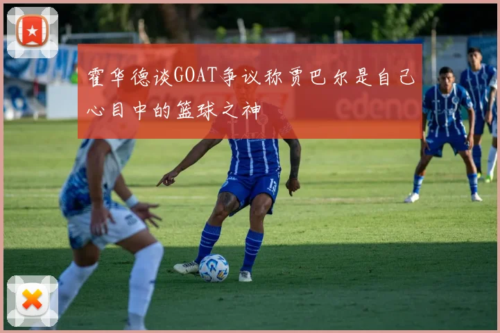 霍华德谈GOAT争议称贾巴尔是自己心目中的篮球之神