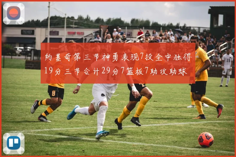 约基奇第三节神勇表现7投全中独得19分三节合计29分7篮板7助攻助球队强势反弹