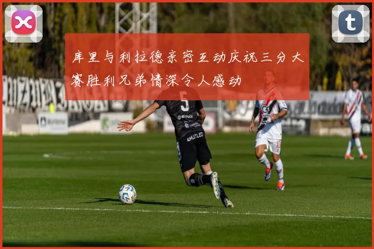 库里与利拉德亲密互动庆祝三分大赛胜利兄弟情深令人感动
