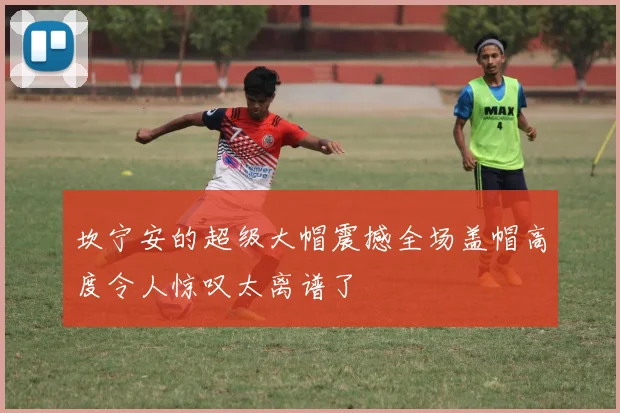 坎宁安的超级大帽震撼全场盖帽高度令人惊叹太离谱了