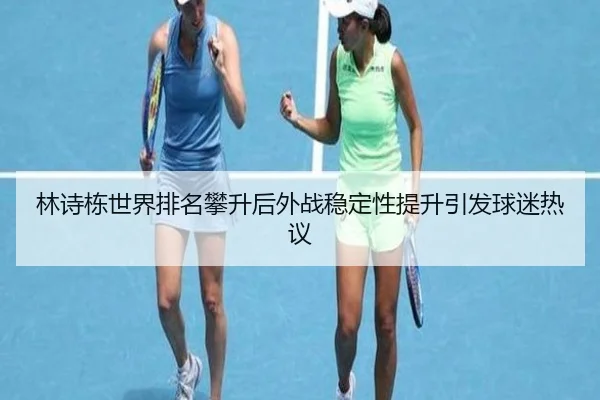 林诗栋世界排名攀升后外战稳定性提升引发球迷热议 | BaccaraGaming